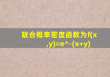 联合概率密度函数为f(x,y)=e^-(x+y)